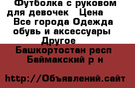 Футболка с руковом для девочек › Цена ­ 4 - Все города Одежда, обувь и аксессуары » Другое   . Башкортостан респ.,Баймакский р-н